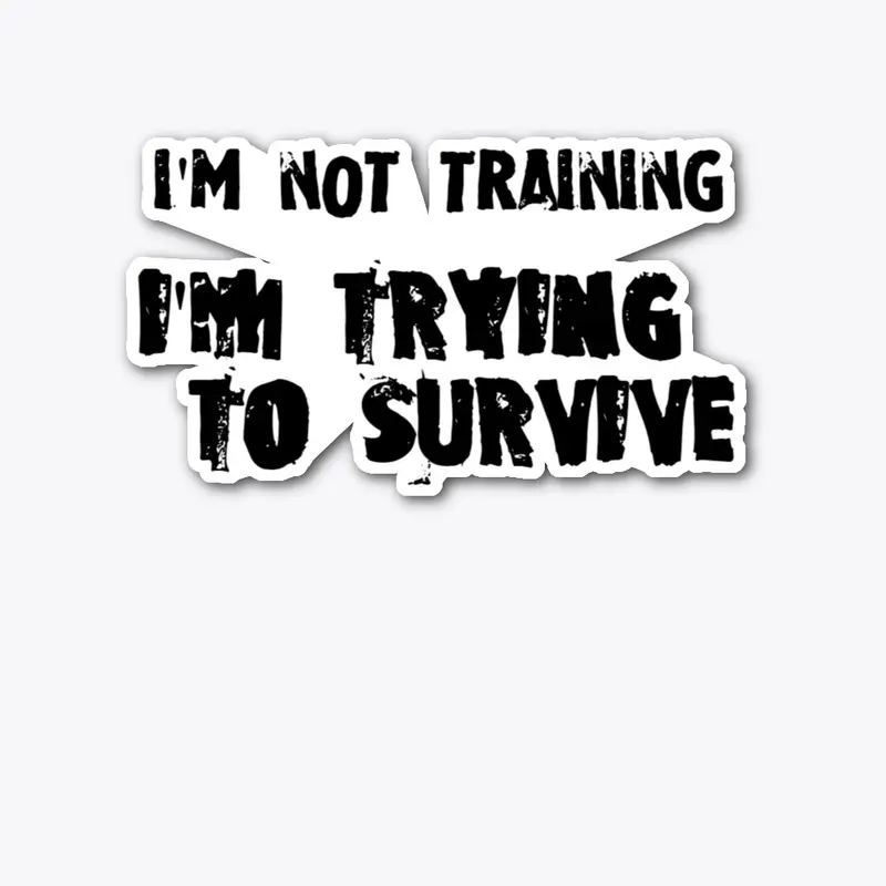 I'm not training, I'm trying to survive